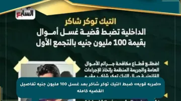 «ضربة قوية» ضبط التيك توكر شاكر بعد غسل 100 مليون جنيه تفاصيل القضية كاملة